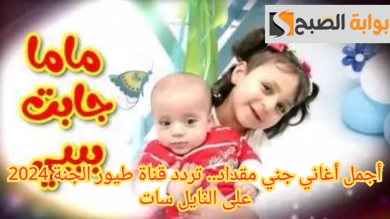 أجمل أغاني جني مقداد.. تردد قناة طيور الجنة 2024 على النايل سات 5 أجمل أغاني جني مقداد.. تردد قناة طيور الجنة 2024 على النايل سات