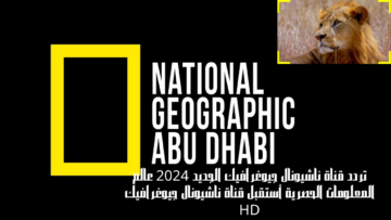 تردد قناة ناشيونال جيوغرافيك لعشاق عالم الحيوانات والحياة البرية والمغامرات