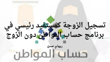 هل يمكن للزوجة التسجيل في برنامج حساب المواطن بدون الزوج .. “خدمة العناية بالمستفيدين” تُجيب