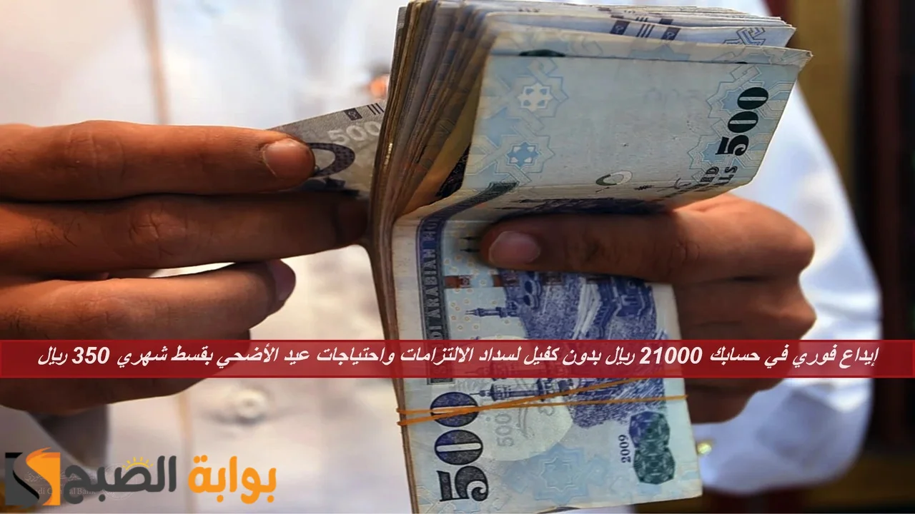 إيداع فوري في حسابك 21000 ريال بدون كفيل لسداد الالتزامات واحتياجات عيد الأضحي بقسط شهري 350 ريال