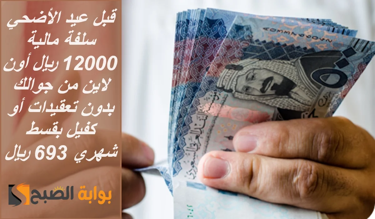 “قبل عيد الأضحي” سلفة مالية 12000 ريال أون لاين من جوالك بدون تعقيدات أو كفيل بقسط شهري 693 ريال