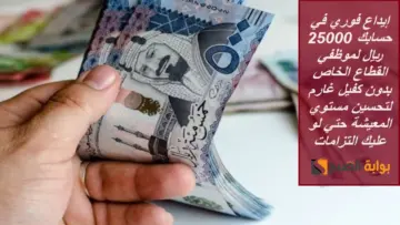 إيداع فوري في حسابك 25000 ريال لموظفي القطاع الخاص بدون كفيل غارم لتحسين مستوي المعيشة حتي لو عليك التزامات
