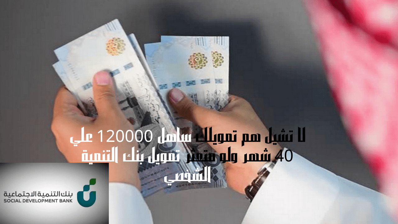 لا تشيل هم تمويلك ساهل 120000 علي 40 شهر ولو متعثر تمويل بنك التنمية الشخصي 5 لا تشيل هم تمويلك ساهل 120000 علي 40 شهر ولو متعثر تمويل بنك التنمية الشخصي