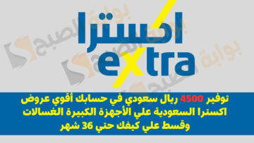 توفير 4500 ريال سعودي في حسابك أقوي عروض اكسترا السعودية علي الأجهزة الكبيرة الغسالات وقسط علي كيفك حتي 36 شهر