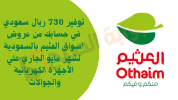توفير 730 ريال سعودي في حسابك من عروض اسواق العثيم بالسعودية 14 لشهر مايو الجاري علي الأجهزة الكهربائية والجوالات