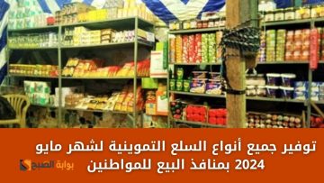 أسعار السلع التموينية لشهر مايو 2024 بمنافذ البيع للمواطنين .. اعرف سعر الزيت والسكر