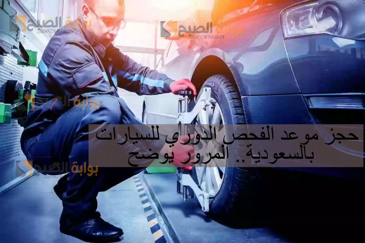 حجز موعد الفحص الدوري للسيارات بالسعودية.. المرور يوضح 5 حجز موعد الفحص الدوري للسيارات بالسعودية.. المرور يوضح