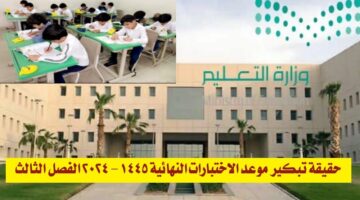 حقيقة تبكير موعد الاختبارات النهائية 1445 2024 الفصل الثالث