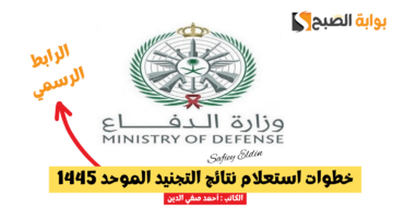 “رسميا” خطوات استعلام نتائج التجنيد الموحد 1445 عبر موقع وزارة الدفاع tajnid.mod