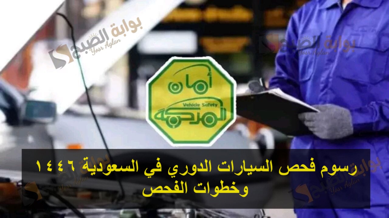 رسوم فحص السيارات الدوري في السعودية 1446 وخطوات الفحص 5 رسوم فحص السيارات الدوري في السعودية 1446 وخطوات الفحص