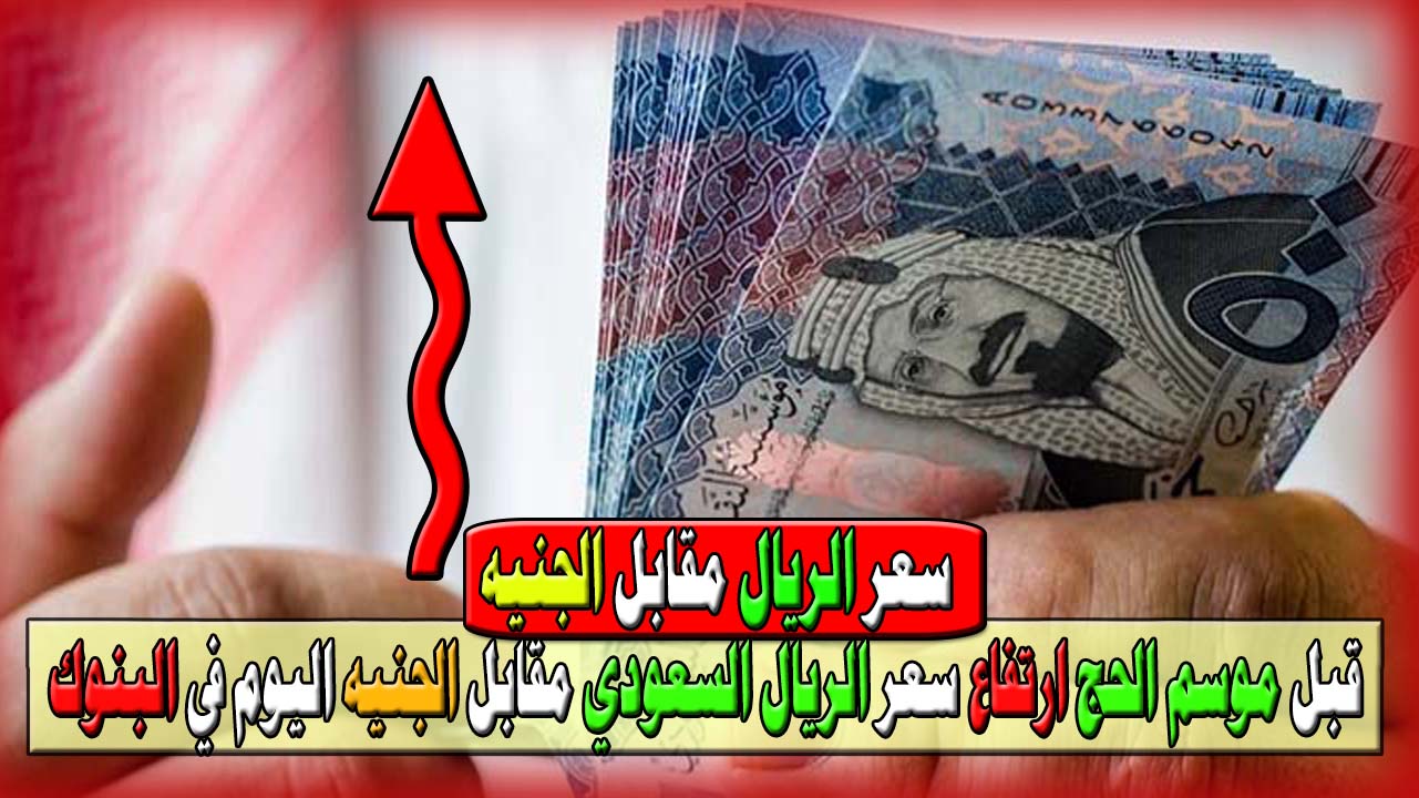 قبل بدء موسم الحج ارتفاع سعر الريال السعودي مقابل الجنيه المصري اليوم في البنوك 25 مايو 2025 5 قبل بدء موسم الحج ارتفاع سعر الريال السعودي مقابل الجنيه المصري اليوم في البنوك 25 مايو 2025