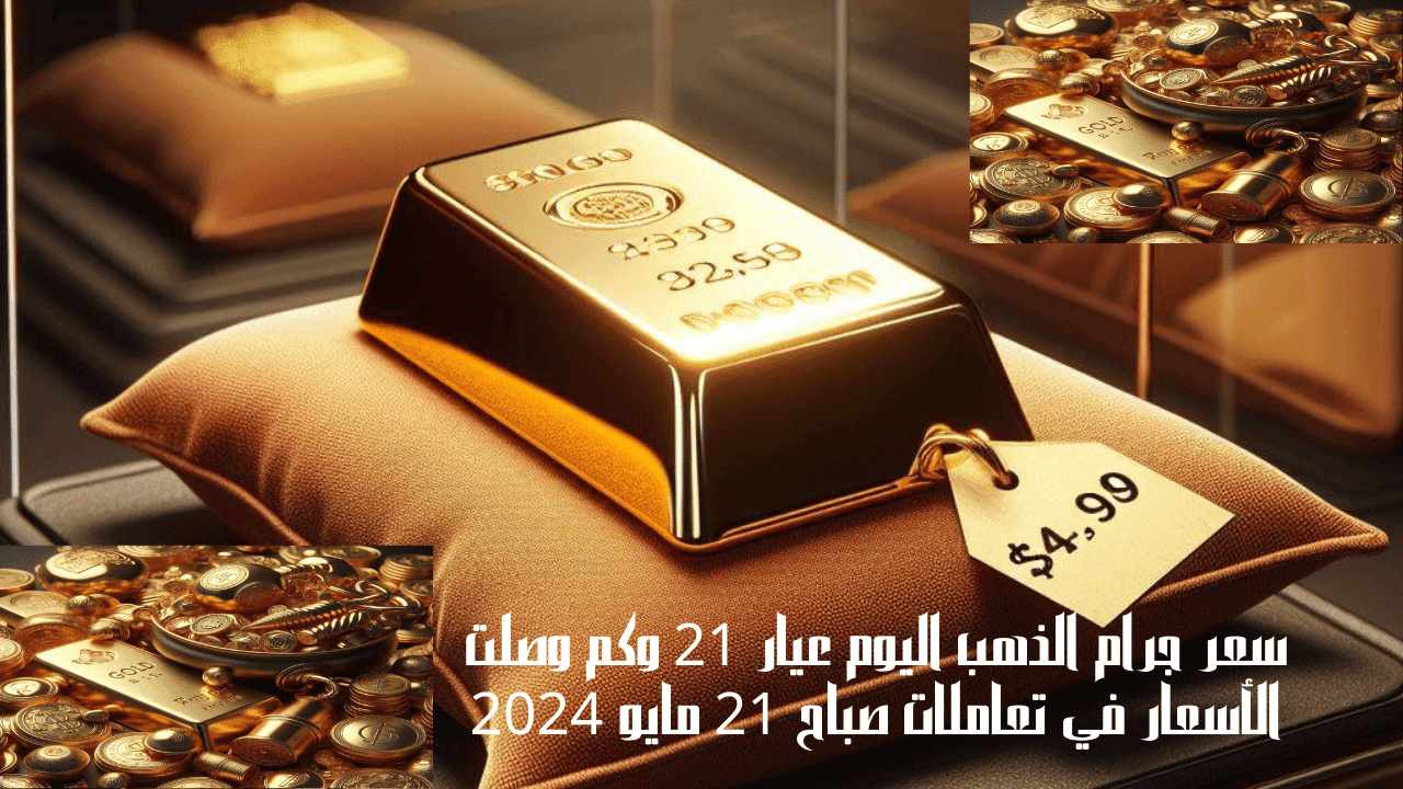 سعر جرام الذهب اليوم عيار 21 وكم وصلت الأسعار في تعاملات صباح 21 مايو 2024 5 سعر جرام الذهب اليوم عيار 21 وكم وصلت الأسعار في تعاملات صباح 21 مايو 2024