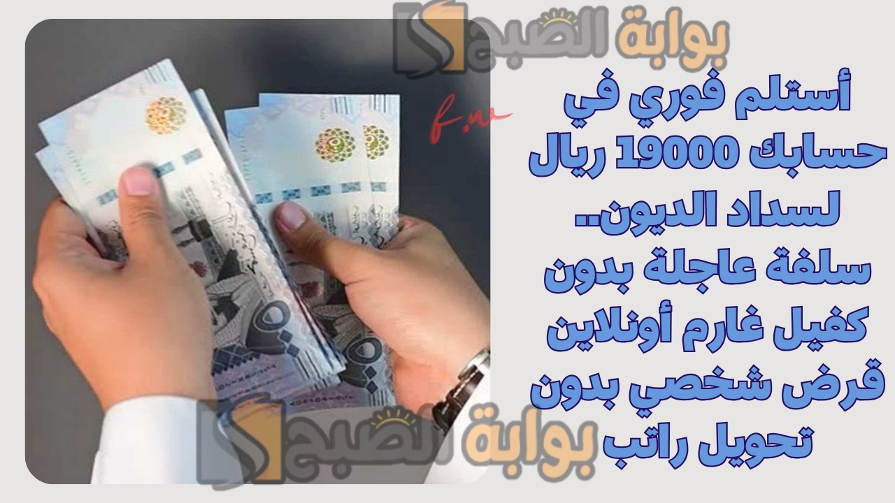 أستلم فوري في حسابك 19000 ريال لسداد الديون.. سلفة عاجلة بدون كفيل غارم أونلاين قرض شخصي بدون تحويل راتب 5 أستلم فوري في حسابك 19000 ريال لسداد الديون.. سلفة عاجلة بدون كفيل غارم أونلاين قرض شخصي بدون تحويل راتب