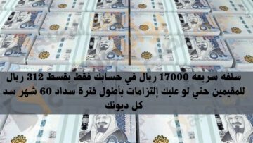 سلفه سريعه 17000 ريال في حسابك فقط بقسط 312 ريال للمقيمين حتي لو عليك إلتزامات بأطول فترة سداد 60 شهر سد كل ديونك