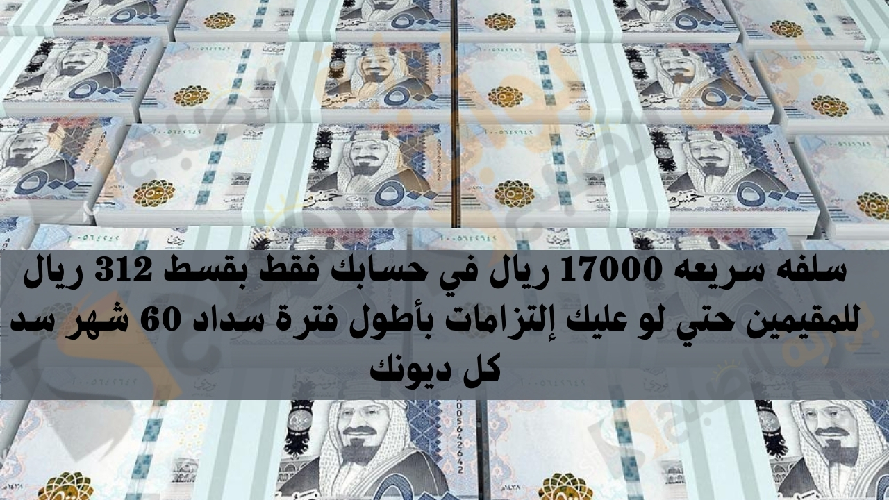 سلفه سريعه 17000 ريال في حسابك فقط بقسط 312 ريال للمقيمين حتي لو عليك إلتزامات بأطول فترة سداد 60 شهر سد كل ديونك 5 سلفه سريعه 17000 ريال في حسابك فقط بقسط 312 ريال للمقيمين حتي لو عليك إلتزامات بأطول فترة سداد 60 شهر سد كل ديونك