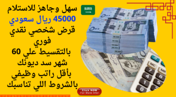 سهل وجاهز للاستلام 45000 ريال سعودي قرض شخصي نقدي فوري بالتقسيط علي 60 شهر سد ديونك بأقل راتب وظيفي