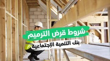 شروط تمويل الترميم من بنك التنمية الاجتماعية بالمملكه ومميزات وخطوات التقديم علية