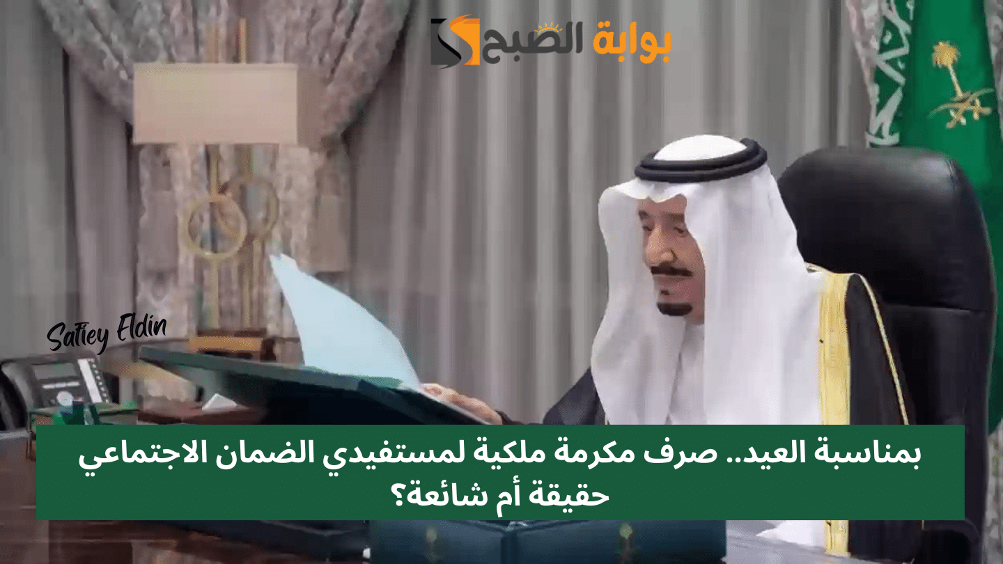 بمناسبة العيد.. صرف مكرمة ملكية لمستفيدي الضمان الاجتماعي حقيقة أم شائعة؟