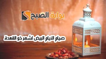 “اغتنم الفرصة”.. صيام الأيام البيض لشهر ذو القعدة وفضلها وأكثر الأدعية المستجابة