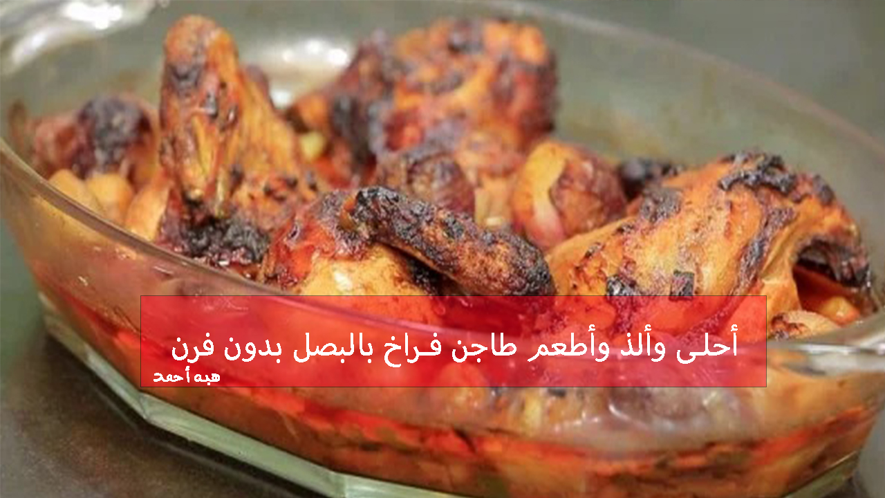 طريقة عمل طاجن فراخ بالبصل بدون فرن لأحلى وألذ طعم 5 طريقة عمل طاجن فراخ بالبصل بدون فرن لأحلى وألذ طعم