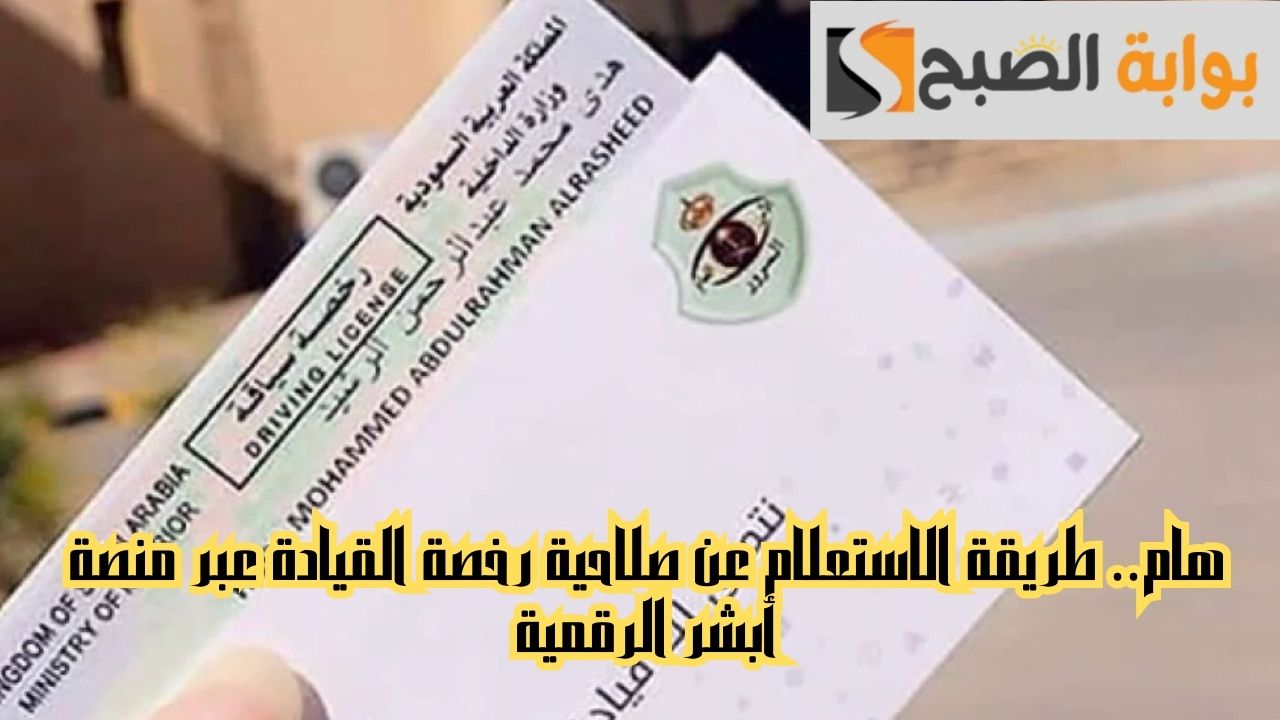 هام.. طريقة الاستعلام عن صلاحية رخصة القيادة عبر منصة أبشر الرقمية 5 هام.. طريقة الاستعلام عن صلاحية رخصة القيادة عبر منصة أبشر الرقمية