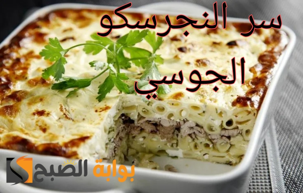 حضري أشهى اطباق النجرسكو بسر المطاعم.. وأفضل طريقة بشاميل.. ابهري ضيوفك بأكلك