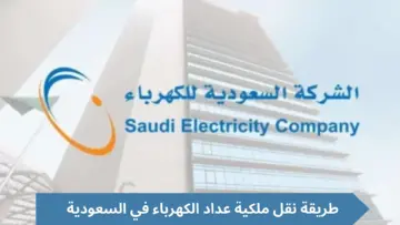 طريقة التقديم لنقل عداد الكهرباء إلكترونيا من مكان إلى آخر في السعودية والشروط اللازمة