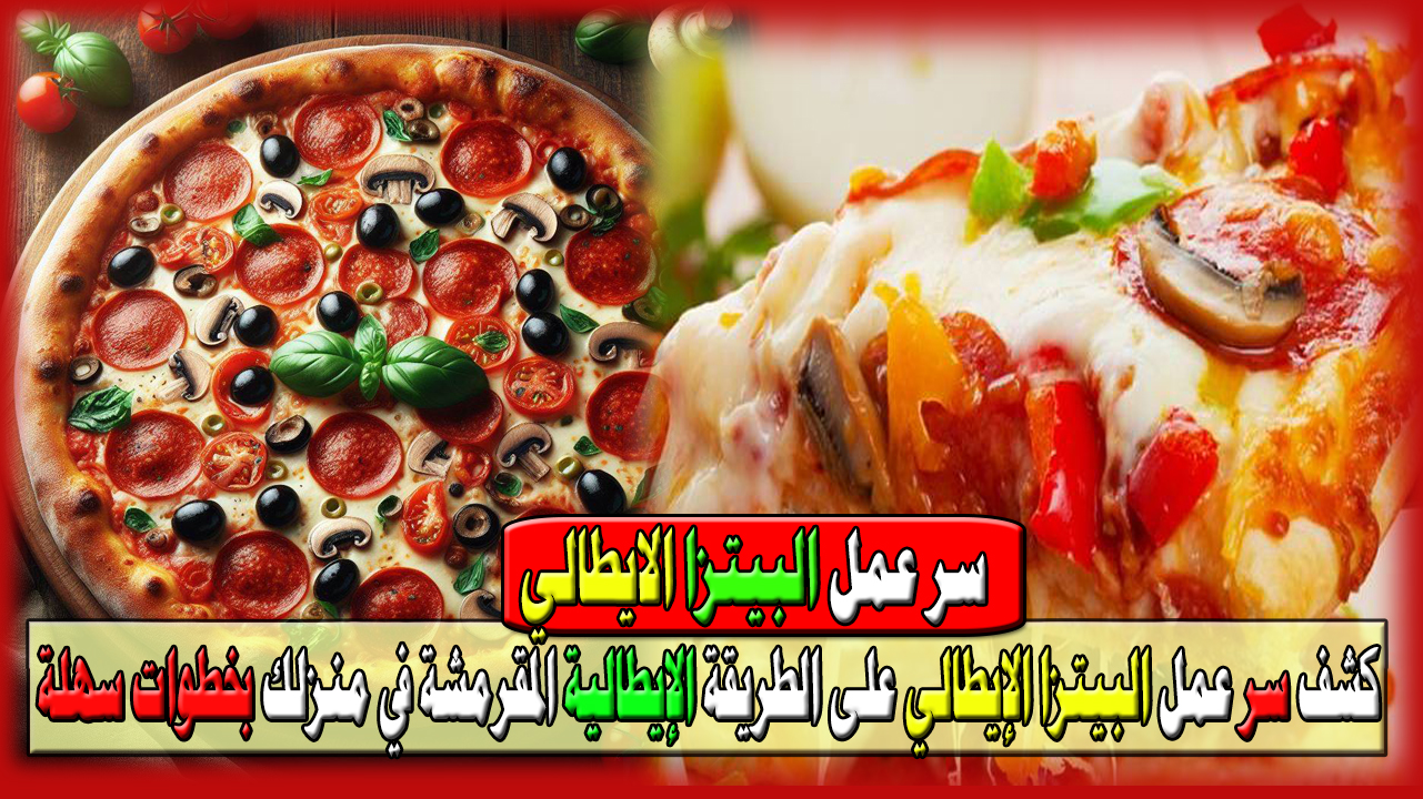 كشف سر عمل البيتزا الإيطالي على الطريقة الإيطالية المقرمشة في منزلك بخطوات سهلة وبسيطة