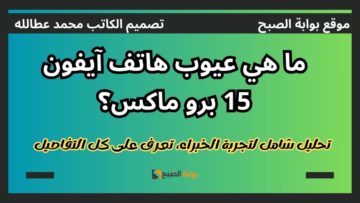 عيوب هاتف آيفون 15 برو ماكس تحليل شامل لتجربة الخبراء