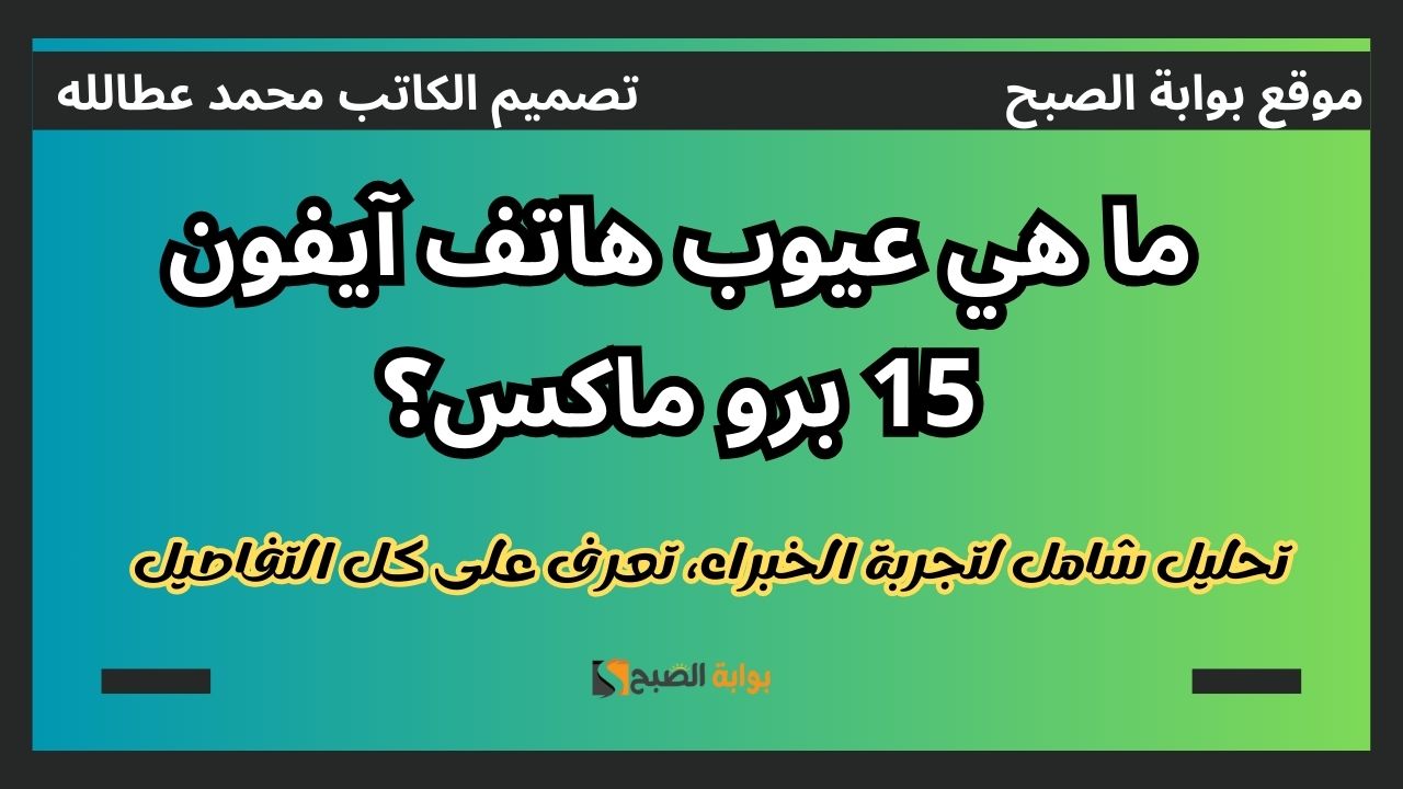 عيوب هاتف آيفون 15 برو ماكس تحليل شامل لتجربة الخبراء 5 عيوب هاتف آيفون 15 برو ماكس تحليل شامل لتجربة الخبراء