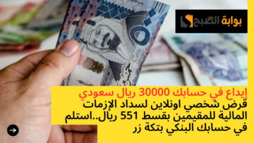 إيداع في حسابك 30000 ريال سعودي قرض شخصي اونلاين لسداد الإزمات المالية للمقيمين بقسط 551 ريال..استلم في حسابك البنكي بتكة زر
