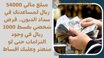 مبلغ مالي 54000 ريال لمساعدتك في سداد الديون.. قرض شخصي بقسط 1000 ريال في وجود التزامات حتى لو متعثر وعليك أقساط