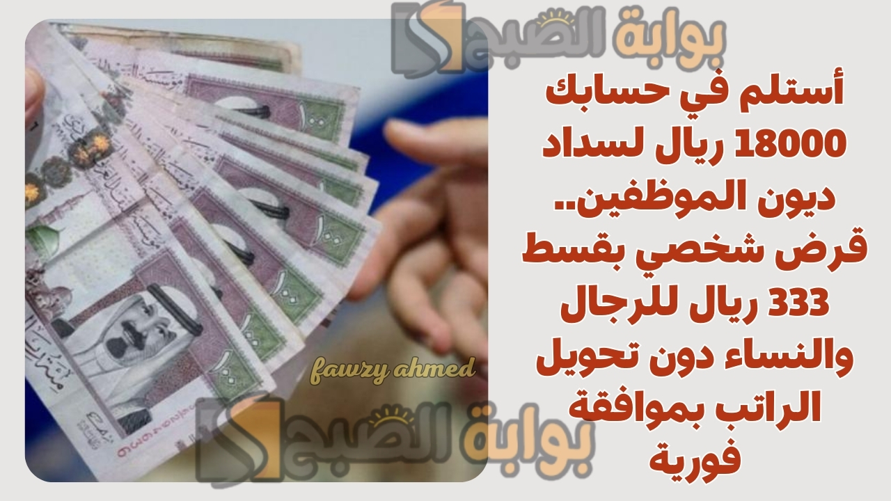 أستلم في حسابك 18000 ريال لسداد ديون الموظفين.. قرض شخصي بقسط 333 ريال للرجال والنساء دون تحويل الراتب بموافقة فورية 5 أستلم في حسابك 18000 ريال لسداد ديون الموظفين.. قرض شخصي بقسط 333 ريال للرجال والنساء دون تحويل الراتب بموافقة فورية