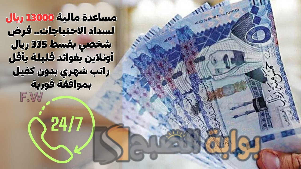 مساعدة فورية 13000 ريال لسداد الاحتياجات.. قرض شخصي بقسط 335 ريال أونلاين بفوائد قليلة بأقل راتب شهري بدون كفيل بموافقة فورية 5 مساعدة فورية 13000 ريال لسداد الاحتياجات.. قرض شخصي بقسط 335 ريال أونلاين بفوائد قليلة بأقل راتب شهري بدون كفيل بموافقة فورية
