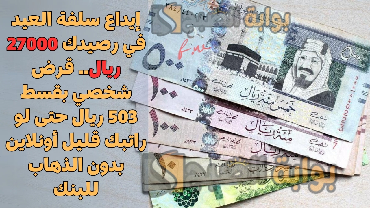 إيداع سلفة العيد في رصيدك 27000 ريال.. قرض شخصي بقسط 503 ريال حتى لو راتبك قليل أونلاين بدون الذهاب للبنك 5 إيداع سلفة العيد في رصيدك 27000 ريال.. قرض شخصي بقسط 503 ريال حتى لو راتبك قليل أونلاين بدون الذهاب للبنك