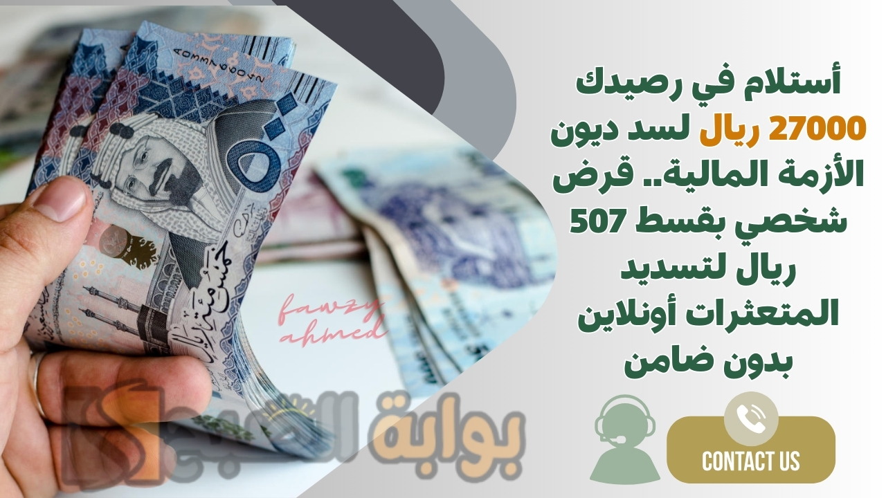 أستلام في رصيدك 27000 ريال لسد ديون الأزمة المالية.. قرض شخصي بقسط 507 ريال لتسديد المتعثرات أونلاين بدون ضامن 5 أستلام في رصيدك 27000 ريال لسد ديون الأزمة المالية.. قرض شخصي بقسط 507 ريال لتسديد المتعثرات أونلاين بدون ضامن