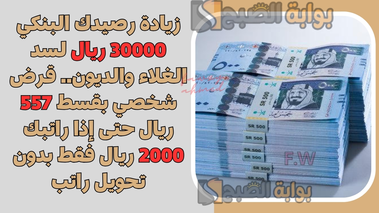 زيادة رصيدك البنكي 30000 ريال لسد الغلاء والديون.. قرض شخصي بقسط 557 ريال حتى إذا راتبك 2000 ريال فقط بدون تحويل راتب 5 زيادة رصيدك البنكي 30000 ريال لسد الغلاء والديون.. قرض شخصي بقسط 557 ريال حتى إذا راتبك 2000 ريال فقط بدون تحويل راتب