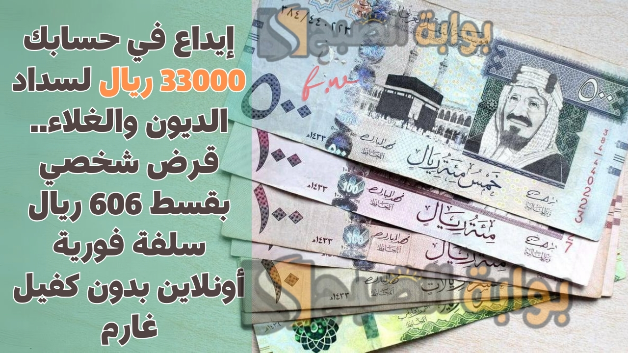 إيداع في حسابك 33000 ريال لسداد الديون والغلاء.. قرض شخصي بقسط 606 ريال سلفة فورية أونلاين بدون كفيل غارم 5 إيداع في حسابك 33000 ريال لسداد الديون والغلاء.. قرض شخصي بقسط 606 ريال سلفة فورية أونلاين بدون كفيل غارم