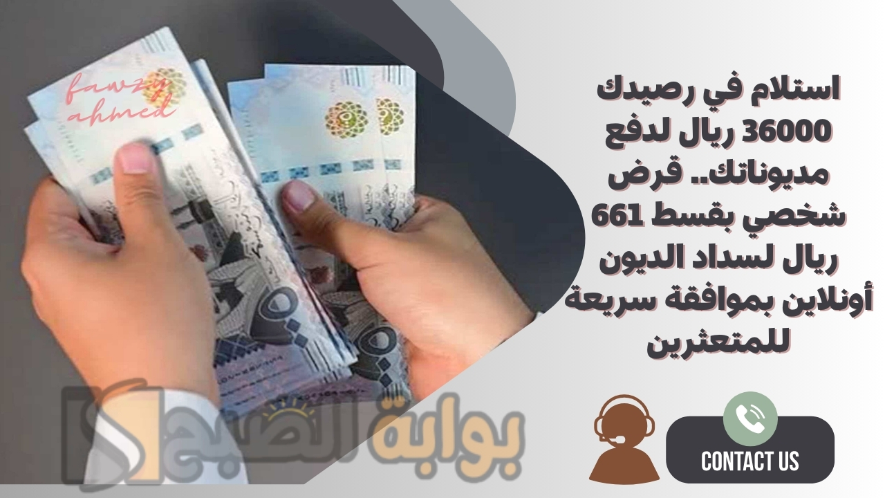 استلام في رصيدك 36000 ريال لدفع مديوناتك.. قرض شخصي بقسط 661 ريال لسداد الديون أونلاين بموافقة سريعة للمتعثرين 5 استلام في رصيدك 36000 ريال لدفع مديوناتك.. قرض شخصي بقسط 661 ريال لسداد الديون أونلاين بموافقة سريعة للمتعثرين