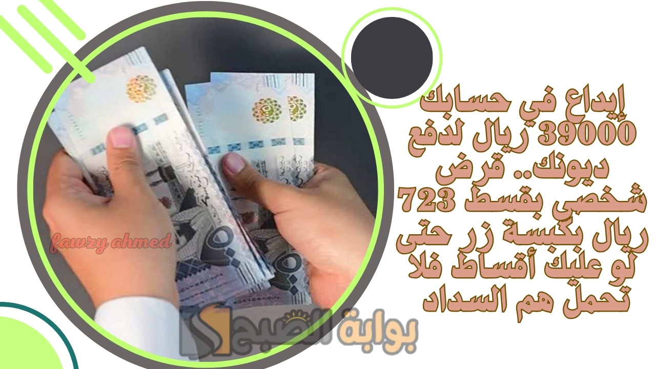 إيداع في حسابك 39000 ريال لدفع ديونك.. قرض شخصي بقسط 723 ريال بكبسة زر حتى لو عليك أقساط فلا تحمل هم السداد 5 إيداع في حسابك 39000 ريال لدفع ديونك.. قرض شخصي بقسط 723 ريال بكبسة زر حتى لو عليك أقساط فلا تحمل هم السداد