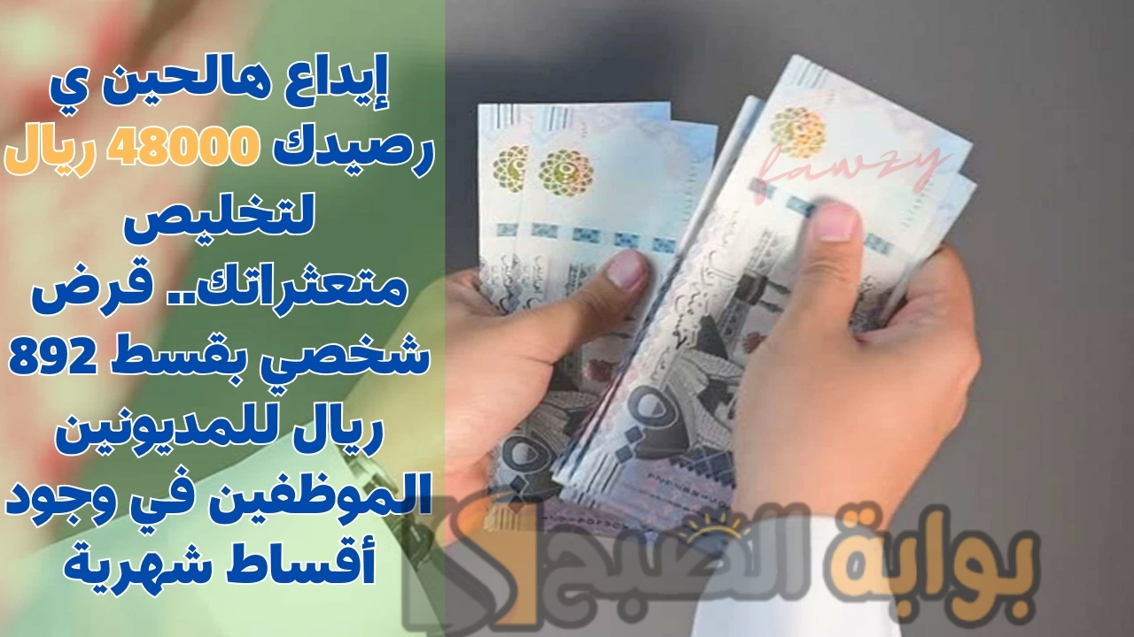 إيداع هالحين في رصيدك 48000 ريال لتخليص متعثراتك.. قرض شخصي بقسط 892 ريال للمديونين الموظفين في وجود أقساط شهرية 5 إيداع هالحين في رصيدك 48000 ريال لتخليص متعثراتك.. قرض شخصي بقسط 892 ريال للمديونين الموظفين في وجود أقساط شهرية