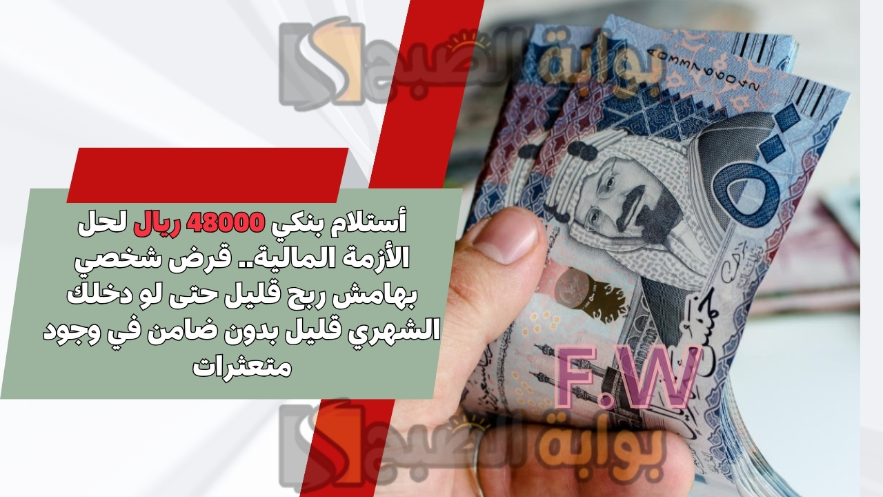 أستلام بنكي 48000 ريال لحل الأزمة المالية.. قرض شخصي بهامش ربح قليل حتى لو دخلك الشهري قليل بدون ضامن في وجود متعثرات 5 أستلام بنكي 48000 ريال لحل الأزمة المالية.. قرض شخصي بهامش ربح قليل حتى لو دخلك الشهري قليل بدون ضامن في وجود متعثرات