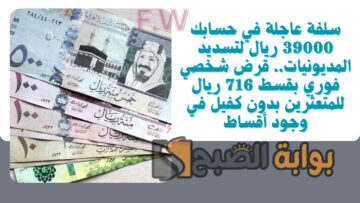 سلفة عاجلة في حسابك 39000 ريال لتسديد المديونيات.. قرض شخصي فوري بقسط 716 ريال للمتعثرين بدون كفيل في وجود أقساط
