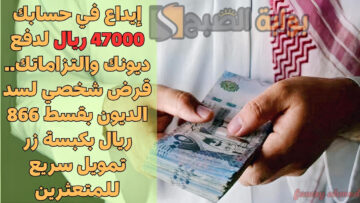إيداع في حسابك 47000 ريال لدفع ديونك والتزاماتك.. قرض شخصي لسد الديون بقسط 866 ريال بكبسة زر تمويل سريع للمتعثرين
