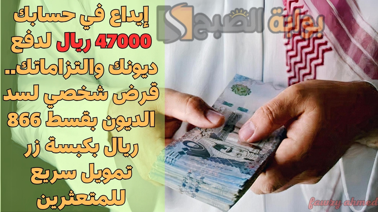 إيداع في حسابك 47000 ريال لدفع ديونك والتزاماتك.. قرض شخصي لسد الديون بقسط 866 ريال بكبسة زر تمويل سريع للمتعثرين 5 إيداع في حسابك 47000 ريال لدفع ديونك والتزاماتك.. قرض شخصي لسد الديون بقسط 866 ريال بكبسة زر تمويل سريع للمتعثرين