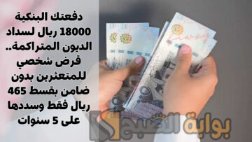 دفعتك البنكية 18000 ريال لسداد الديون المتراكمة.. قرض شخصي للمتعثرين بدون ضامن بقسط 465 ريال فقط وسددها على 5 سنوات