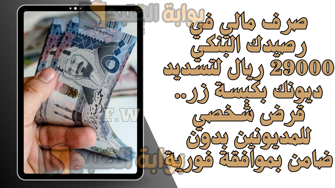صرف مالي في رصيدك البنكي 29000 ريال لتسديد ديونك بكبسة زر.. قرض شخصي للمديونين بدون ضامن بموافقة فورية 5 صرف مالي في رصيدك البنكي 29000 ريال لتسديد ديونك بكبسة زر.. قرض شخصي للمديونين بدون ضامن بموافقة فورية