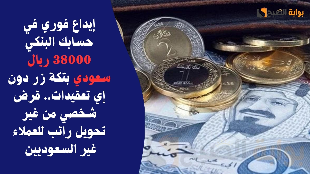 إيداع فوري في حسابك البنكي 38000 ريال سعودي بتكة زر دون إي تعقيدات.. قرض شخصي من غير تحويل راتب للعملاء غير السعوديين