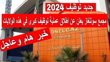 “587 منصب متاح للتقديم” رابط التسجيل في وظائف سونلغار فى عده ولايات بالجزائر 2024 mtess.gov.dz عبر الوكالة الوطنية للتشغيل