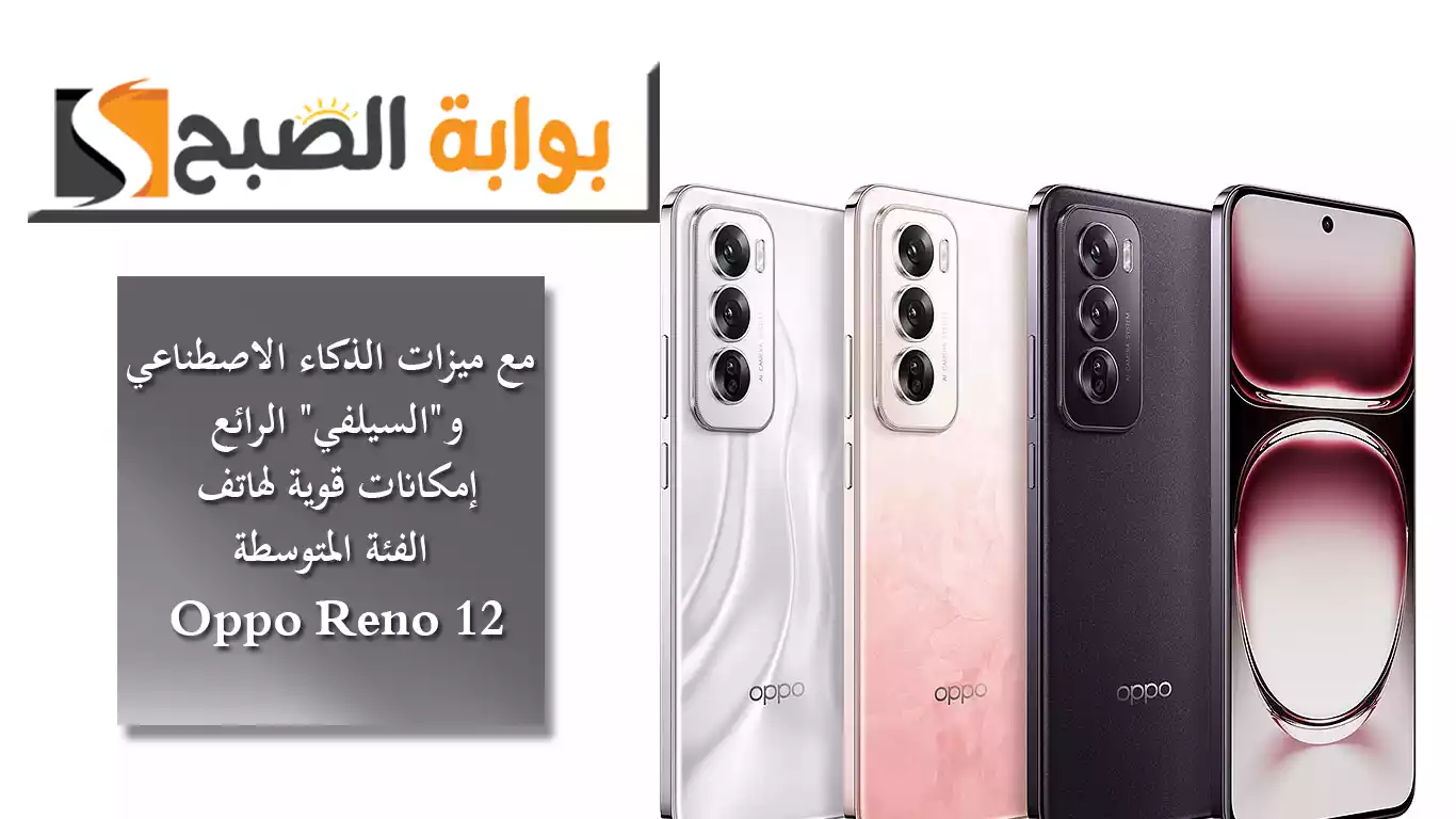 مع ميزات الذكاء الاصطناعي و”السيلفي” الرائع.. إمكانات قوية لهاتف الفئة المتوسطة Oppo Reno 12